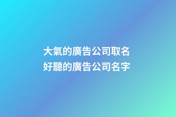 大氣的廣告公司取名 好聽的廣告公司名字-第1張-公司起名-玄機派